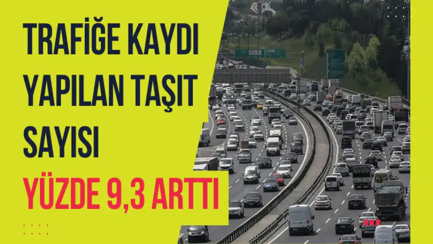 Trafiğe kaydı yapılan taşıt sayısı yüzde 9,3 arttı