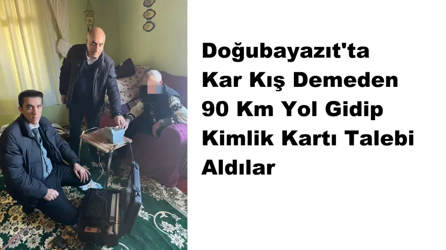 Doğubayazıt'ta Kar Kış Demeden 90 Km Yol Gidip Kimlik Kartı Talebi Aldılar.