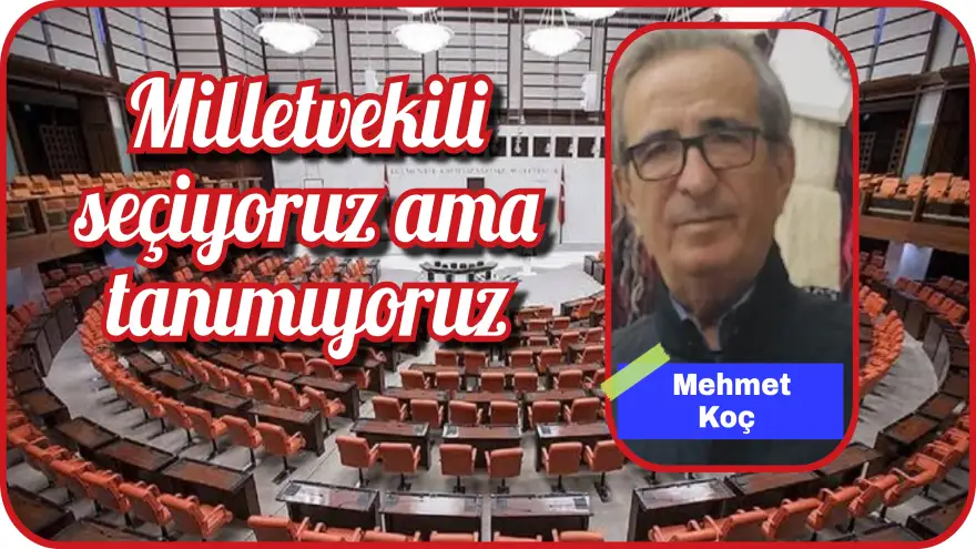MİLLETVEKİLİ SEÇİYORUZ AMA TANIMIYORUZ