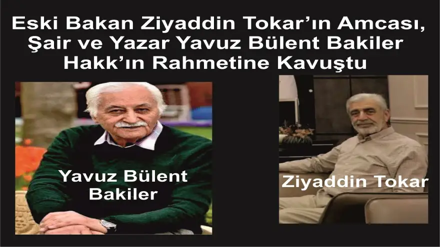Hemşehrimiz Eski Bakan Ziyaddin Tokar’ın Amcası, Şair ve Yazar Yavuz Bülent Bakiler Hakk’ın Rahmetine Kavuştu