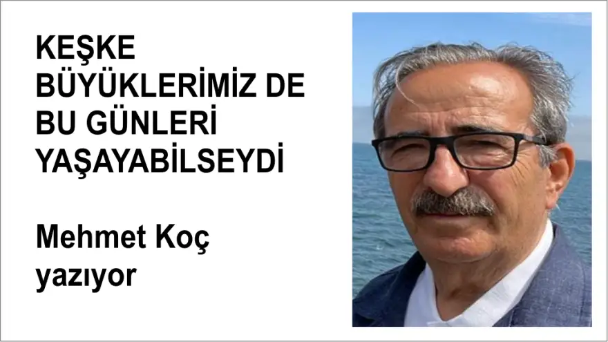 KEŞKE BÜYÜKLERİMİZ DE BU GÜNLERİ YAŞAYABİLSEYDİ