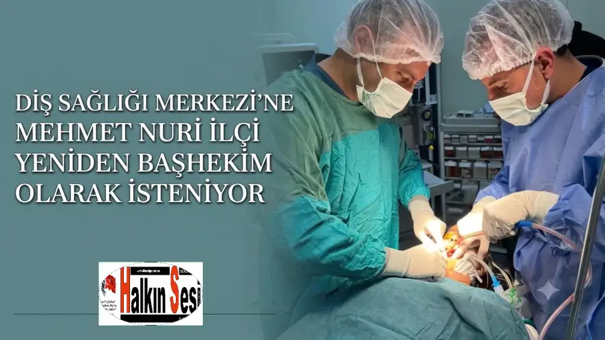 DİŞ SAĞLIĞI MERKEZİ’NE MEHMET NURİ İLÇİ YENİDEN BAŞHEKİM OLARAK İSTENİYOR