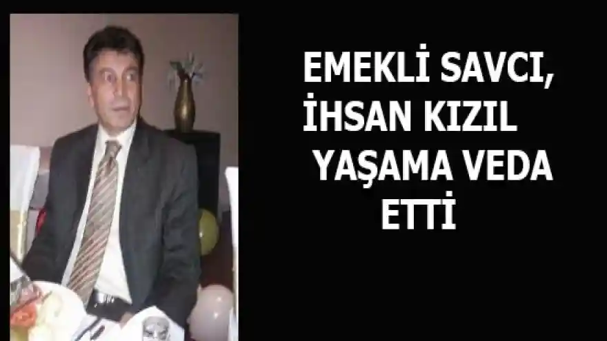 DOĞUBAYAZIT'LI EMEKLİ SAVCI İHSAN KIZIL YAŞAMA VEDA ETTİ
