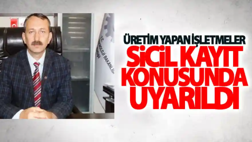 Üretim yapan işletmeler sicil kayıt konusunda uyarıldı
