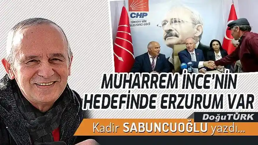 MUHARREM İNCE'NİN HEDEFİNDE ERZURUM VAR
