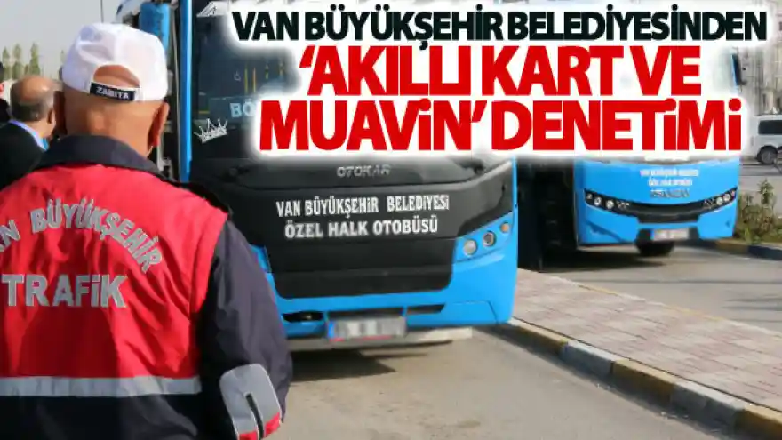 Van Büyükşehir Belediyesinden 'akıllı kart ve muavin' denetimi
