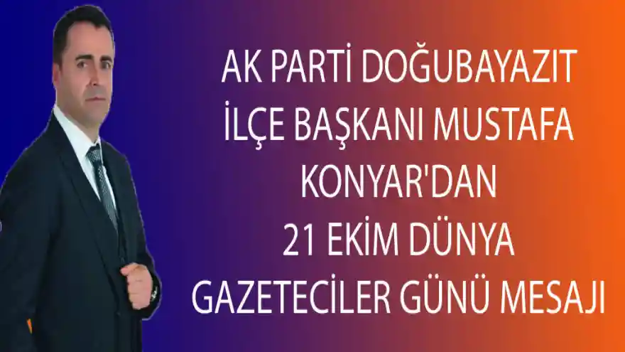 AK PARTİ DOĞUBAYAZIT İLÇE BAŞKANI MUSTAFA KONYAR'DAN 21 EKİM DÜNYA GAZETECİLER GÜNÜ MESAJI