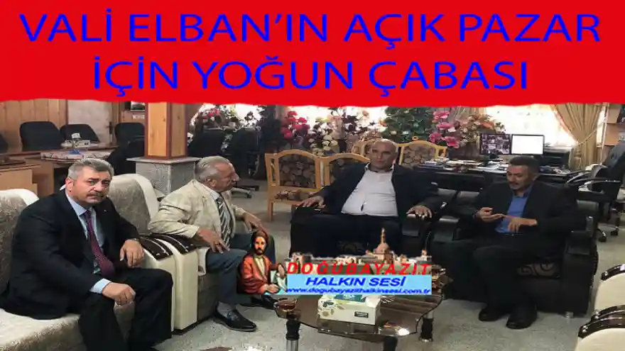 VALİ ELBAN'IN AÇIK PAZAR İÇİN YOĞUN ÇABASI