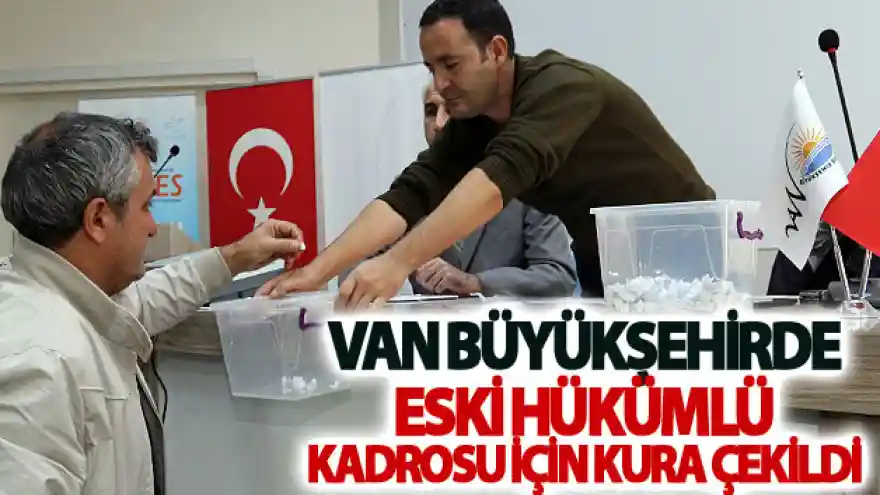 Van Büyükşehirde eski hükümlü kadrosu için kura çekildi
