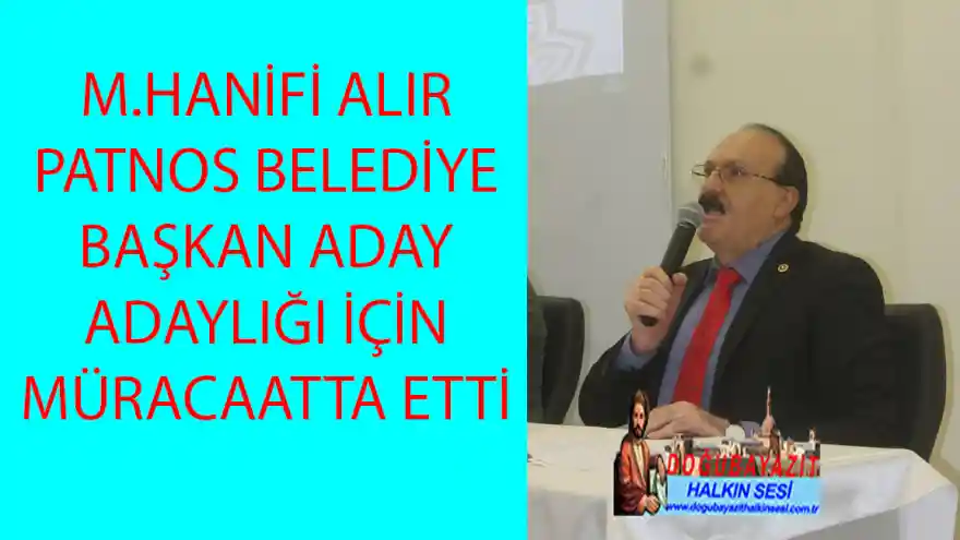 M.HANİFİ ALIR PATNOS BELEDİYE BAŞKAN ADAY ADAYLIĞI İÇİN MÜRACAAT ETTİ