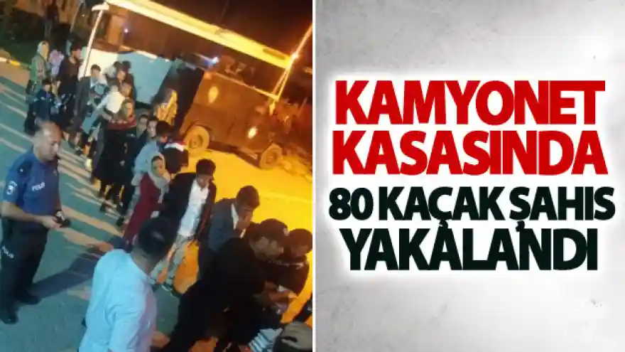 Kamyonet kasasında 80 kaçak şahıs yakalandı
