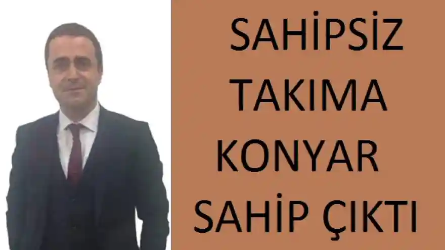 SAHİPSİZ TAKIMA KONYAR SAHİP ÇIKTI