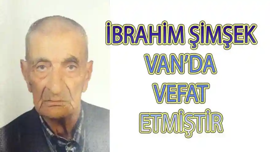 İBRAHİM ŞİMŞEK VAN'DA VEFAT ETMİŞTİR