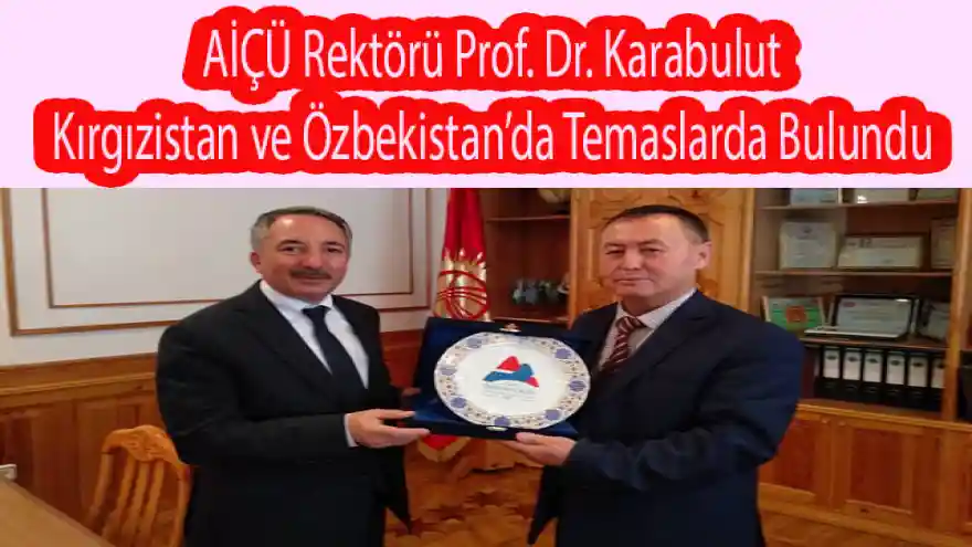 AİÇÜ Rektörü Prof. Dr. Karabulut Kırgızistan ve Özbekistan'da Temaslarda Bulundu