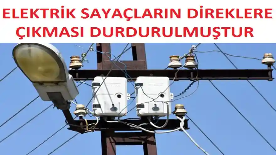 ELEKTRİK SAYAÇLARIN DİREKLERE ÇIKMASI DURDURULMUŞTUR