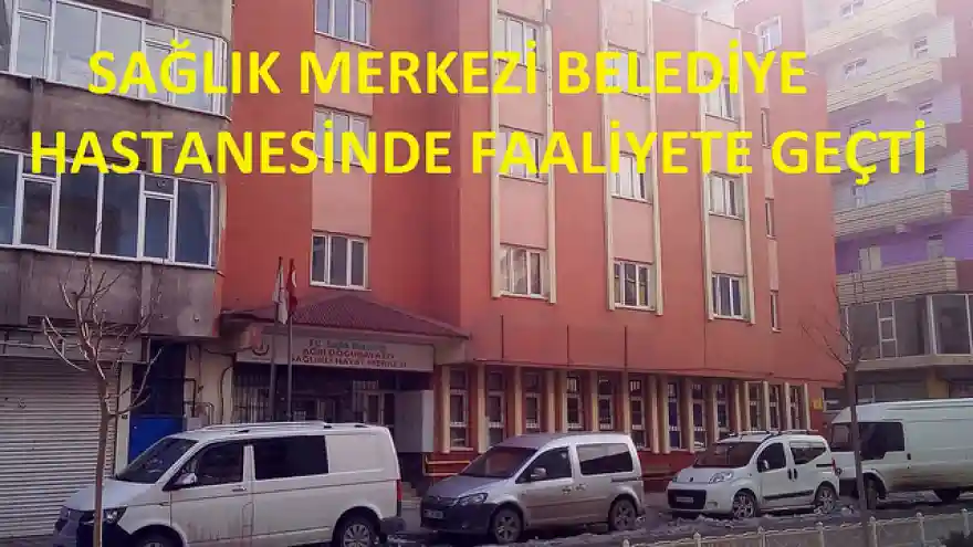 SAĞLIK MERKEZİ BELEDİYE HASTANESİNDE FAALİYETE GEÇTİ