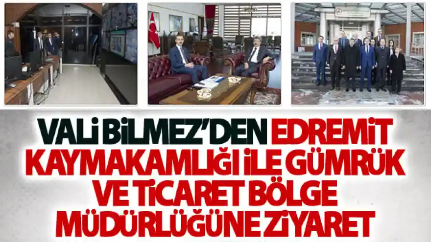 Vali Bilmez'den Edremit Kaymakamlığı ve Gümrük Müdürlüğüne ziyaret
