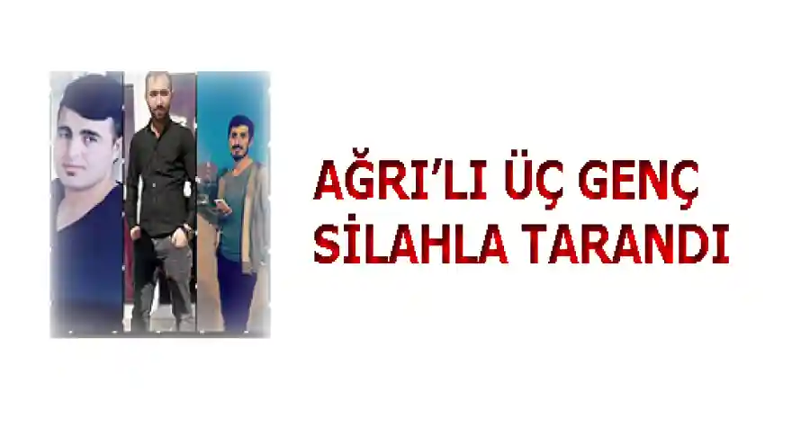 AĞRI'LI ÜÇ GENÇ SİLAHLA TARANDI