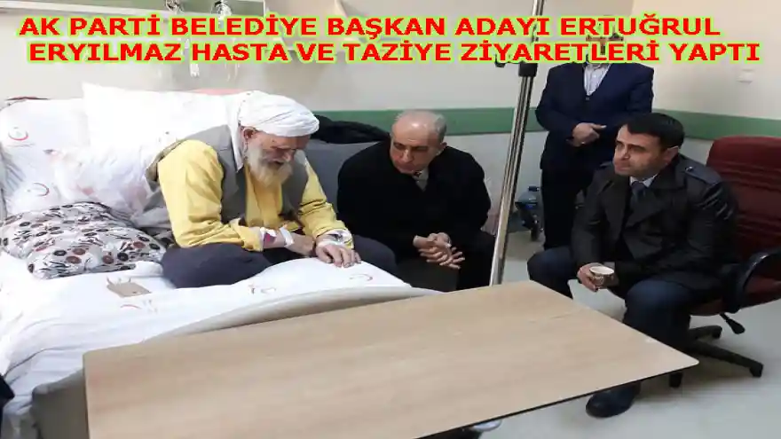 AK PARTİ BELEDİYE BAŞKAN ADAYI ERTUĞRUL ERYILMAZ HASTA VE TAZİYE ZİYARETLERİ YAPTI
