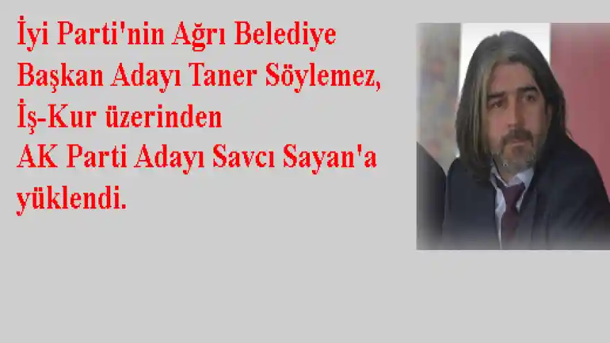 İyi Parti'nin Ağrı Belediye Başkan Adayı Taner Söylemez, İş-Kur üzerinden AK Parti Adayı Savcı Sayan'a yüklendi.