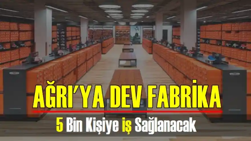 Ağrı'ya Dev Fabrika! 5 Bin Kişiye İş Sağlanacak

