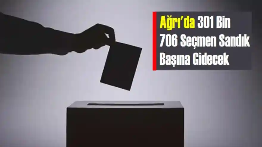 Ağrı'da 301 Bin 706 Seçmen Sandık Başına Gidecek

