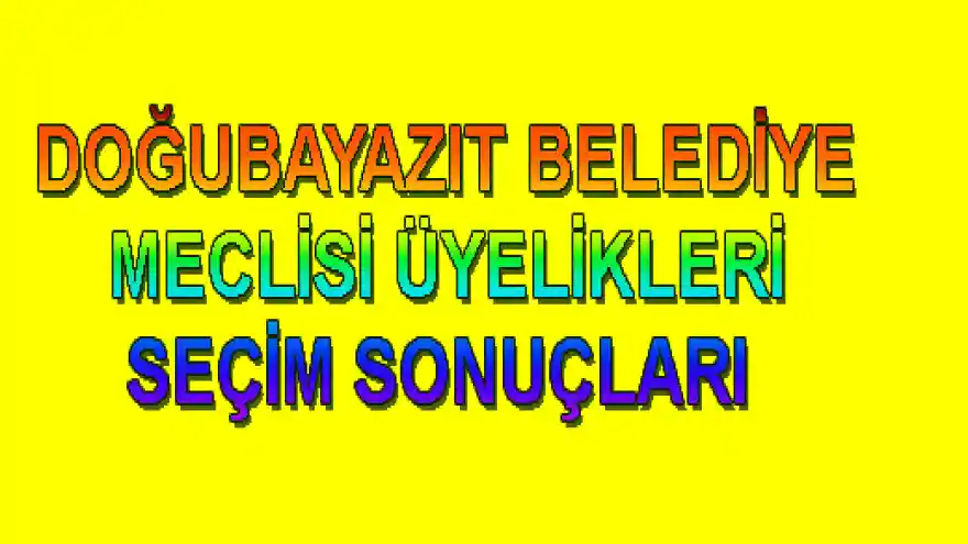 DOĞUBAYAZIT BELEDİYE  MECLİSİ ÜYELİKLERİ SEÇİM SONUÇLARI