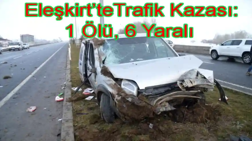 Eleşkirt'te Trafik Kazası: 1 Ölü, 6 Yaralı
