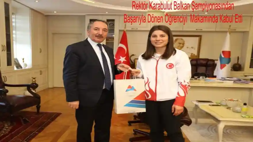 Rektör Karabulut Balkan Şampiyonasından Başarıyla Dönen Öğrenciyi Makamında Kabul Etti