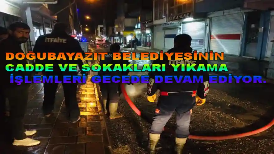 DOĞUBAYAZIT BELEDİYESİNİN CADDE VE SOKAKLARI YIKAMA İŞLEMLERİ GECEDE DEVAM EDİYOR.