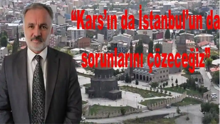 Kars'ın da İstanbul'un da sorunlarını çözeceğiz  