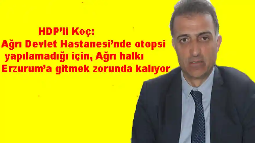 HDP'li Koç: Ağrı Devlet Hastanesi'nde otopsi yapılamadığı için, Ağrı halkı Erzurum'a gitmek zorunda kalıyor