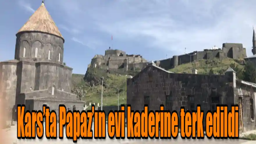 Kars'ta Papaz'ın evi kaderine terk edildi