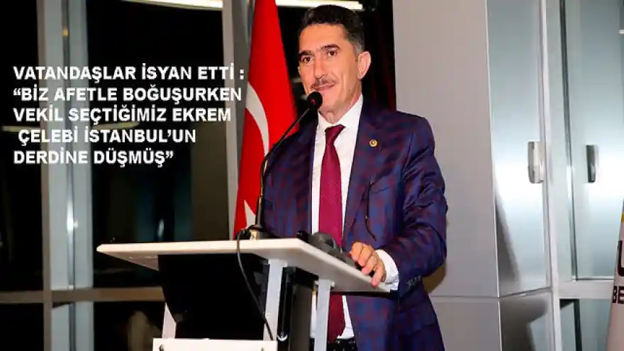 VATANDAŞLAR İSYAN ETTİ : BİZ AFETLE BOĞUŞURKEN VEKİL SEÇTİĞİMİZ EKREM ÇELEBİ İSTANBUL'UN DERDİNE DÜŞMÜŞ