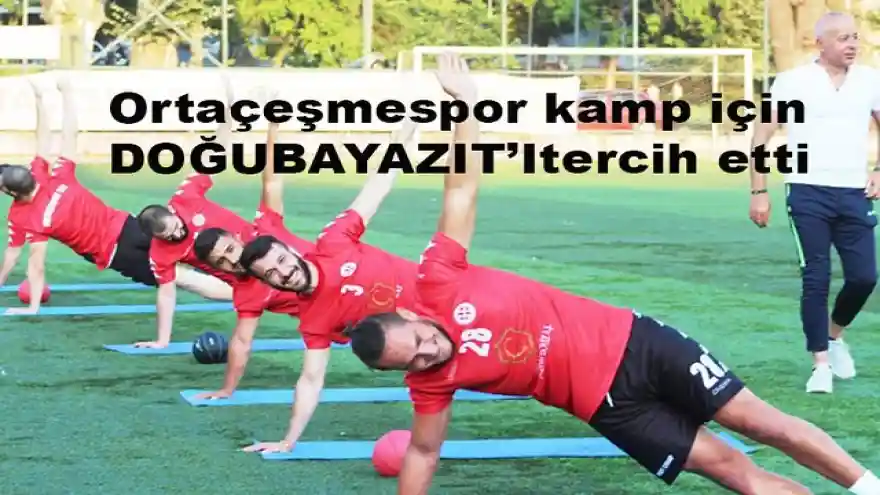 ORTAÇEŞME ÇOKTİN SPOR KAMP İÇİN DOĞUBAYAZIT'I TERCİH ETTİ