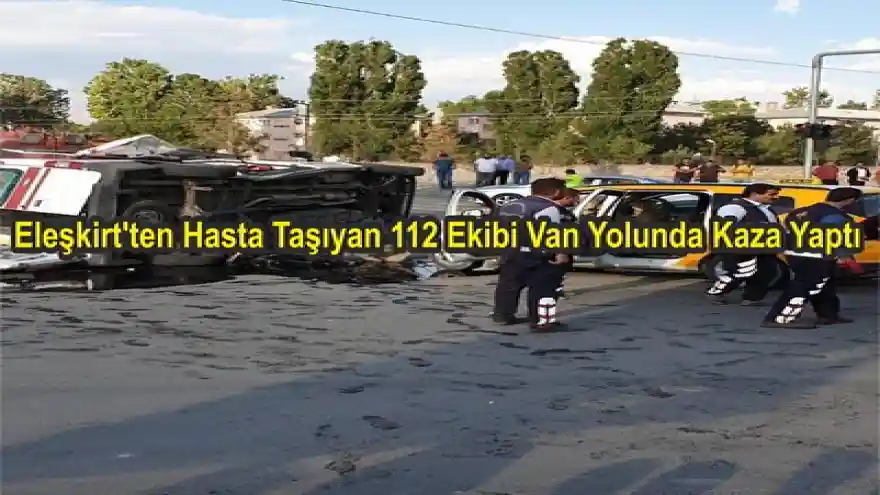 Eleşkirt'ten Hasta Taşıyan 112 Ekibi Van Yolunda Kaza Yaptı