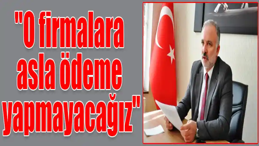 Ayhan Bilgen: "O firmalara asla ödeme yapmayacağız"