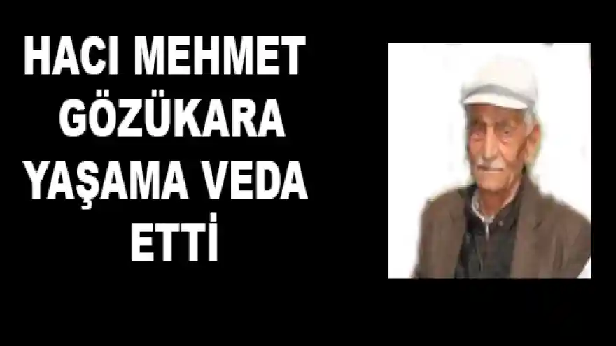 HACI MEHMET GÖZÜKARA YAŞAMA VEDA ETTİ