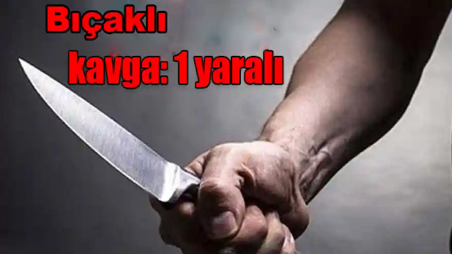 BIÇAKLI KAVGA:1 YARALI