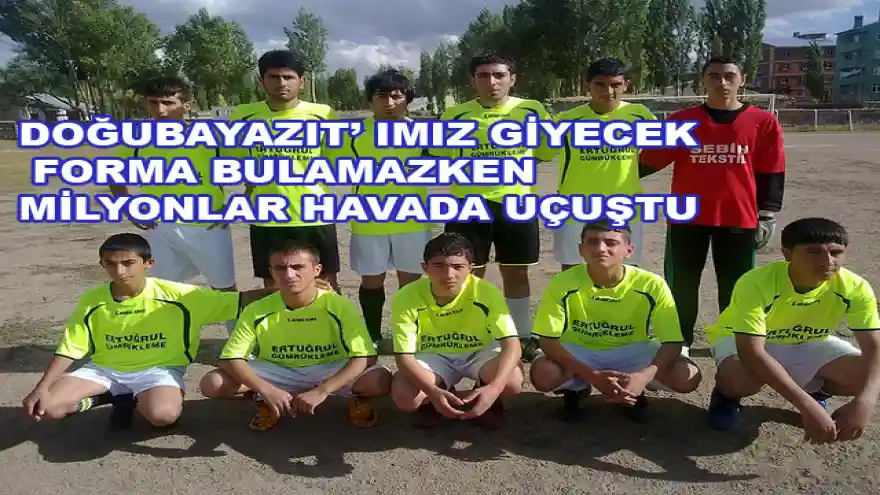 DOĞUBAYAZIT' IMIZ GİYECEK FORMA BULAMAZKEN
MİLYONLAR HAVADA UÇUŞTU
