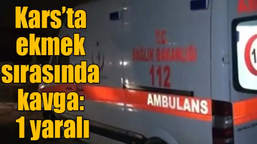 Kars’ta ekmek sırasında kavga: 1 yaralı