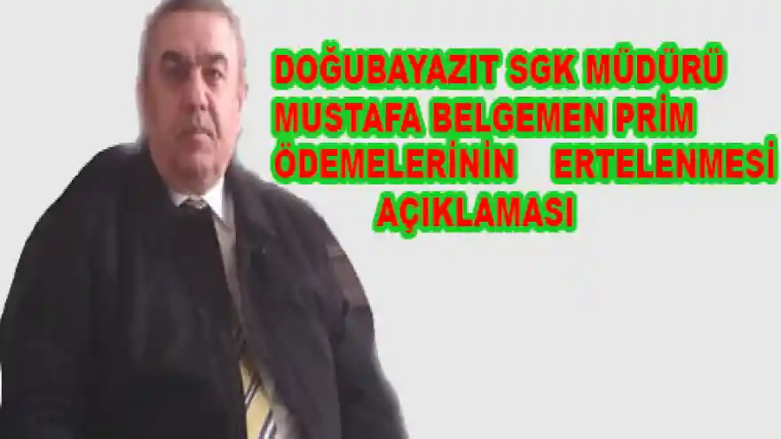 DOĞUBAYAZIT SGK MÜDÜRÜ MUSTAFA BELGEMEN  PRİM ÖDEMELERİNİN ERTELENMESİ   AÇIKLAMASI                          