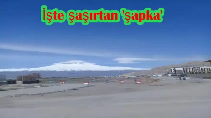 Ağrı Dağı'nın üzerinde dün objektifimize takılan... İşte şaşırtan 'şapka' 