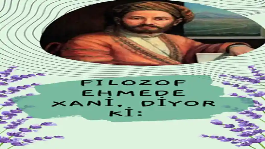 FİLOZOF EHMEDÊ XANÎ DİYOR Kİ;