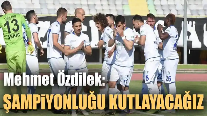 Özdilek: Şampiyonluğu kutlayacağız