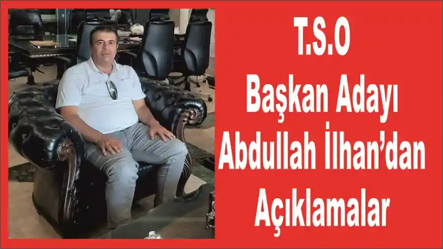 T.S.O Başkan Adayı Abdullah İlhan’dan Açıklamalar