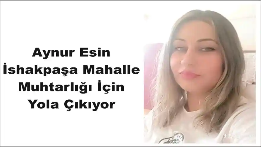 Aynur Esin İshakpaşa Mahalle Muhtarlığı İçin Yola Çıkıyor